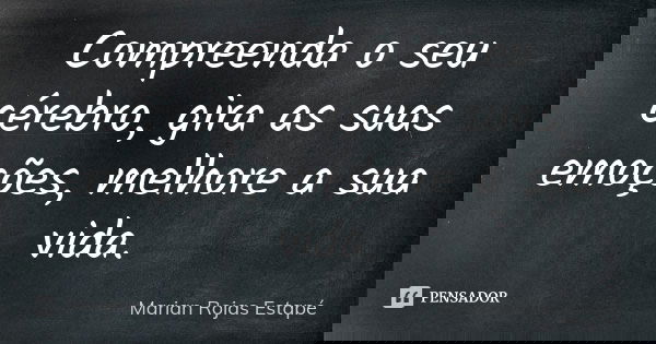 Compreenda o seu cérebro, gira as suas emoções, melhore a sua vida.... Frase de Marian Rojas Estapé.