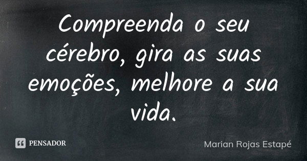 Compreenda o seu cérebro, gira as suas emoções, melhore a sua vida.... Frase de Marian Rojas Estapé.