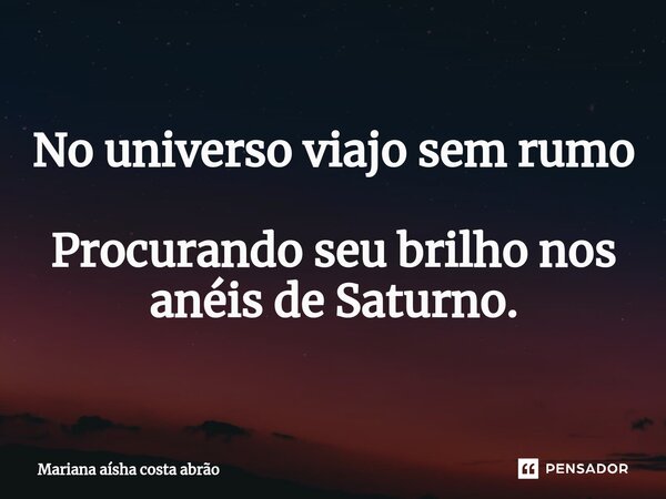 ⁠No universo viajo sem rumo Procurando seu brilho nos anéis de Saturno.... Frase de Mariana aísha costa Abrão.