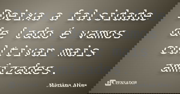 Deixa a falsidade de lado é vamos cultivar mais amizades.... Frase de Mariana Alves.