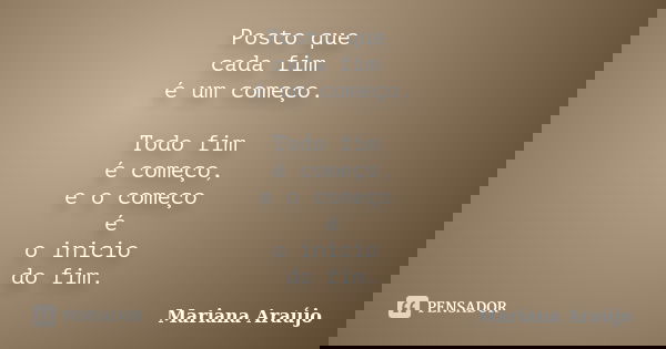 Posto que cada fim é um começo. Todo fim é começo, e o começo é o inicio do fim.... Frase de Mariana Araújo.