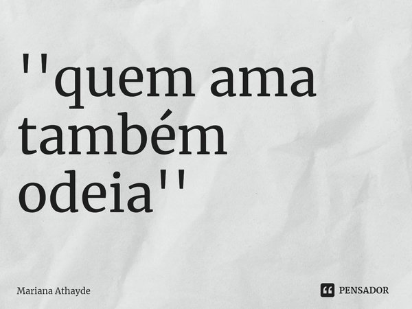 ''⁠quem ama também odeia''... Frase de Mariana Athayde.