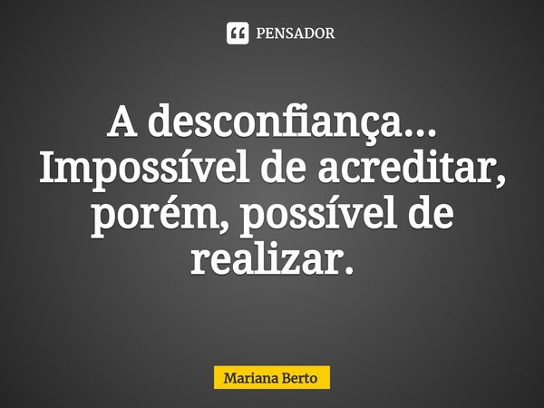 ⁠A desconfiança...
Impossível de acreditar, porém, possível de realizar.... Frase de Mariana Berto.