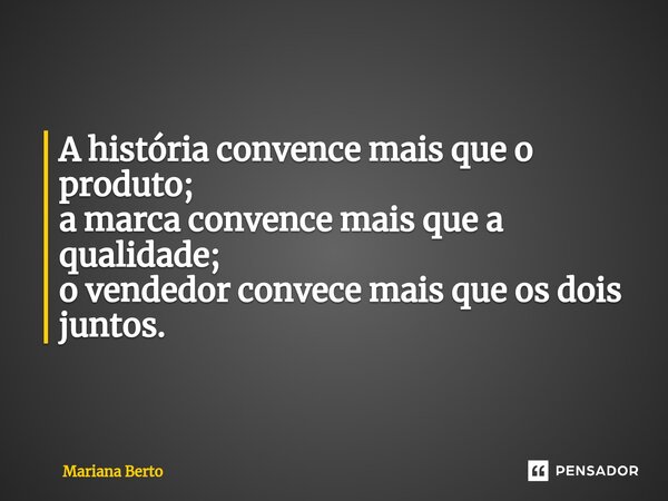 ⁠A história convence mais que o produto; a marca convence mais que a qualidade; o vendedor convece mais que os dois juntos.... Frase de Mariana Berto.