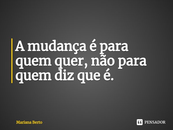 ⁠A mudança é para quem quer, não para quem diz que é.... Frase de Mariana Berto.