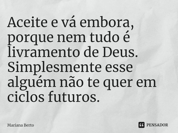 ⁠Aceite e vá embora, porque nem tudo é livramento de Deus.
Simplesmente esse alguém não te quer em ciclos futuros.... Frase de Mariana Berto.