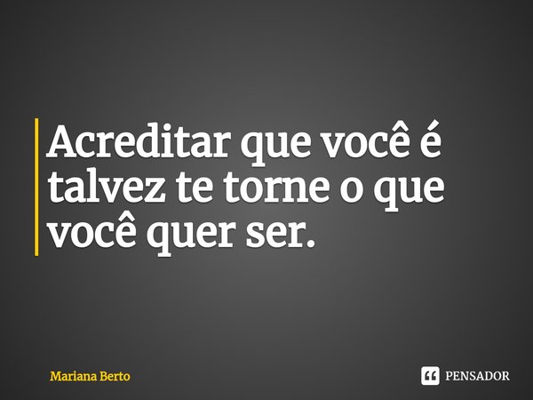 ⁠Acreditar que você é talvez te torne o que você quer ser.... Frase de Mariana Berto.