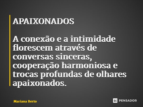 ⁠APAIXONADOS A conexão e a intimidade florescem através de conversas sinceras, cooperação harmoniosa e trocas profundas de olhares apaixonados.... Frase de Mariana Berto.
