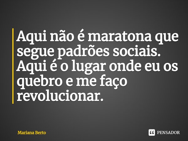 ⁠Aqui não é maratona que segue padrões sociais. Aqui é o lugar onde eu os quebro e me faço revolucionar.... Frase de Mariana Berto.