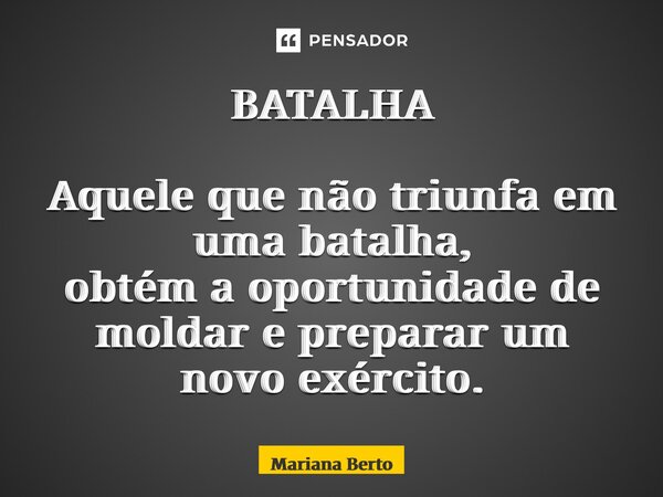 ⁠BATALHA Aquele que não triunfa em uma batalha, obtém a oportunidade de moldar e preparar um novo exército.... Frase de Mariana Berto.