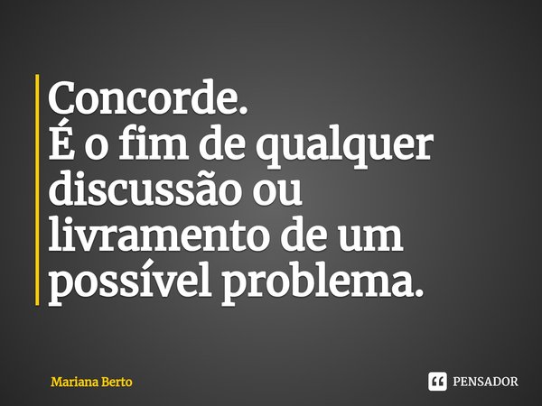 ⁠Concorde.
É o fim de qualquer discussão ou livramento de um possível problema.... Frase de Mariana Berto.