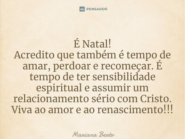 ⁠É Natal! Acredito que também é tempo de amar, perdoar e recomeçar. É tempo de ter sensibilidade espiritual e assumir um relacionamento sério com Cristo. Viva a... Frase de Mariana Berto.