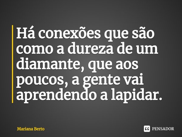 ⁠Há conexões que são como a dureza de um diamante, que aos poucos, a gente vai aprendendo a lapidar.... Frase de Mariana Berto.