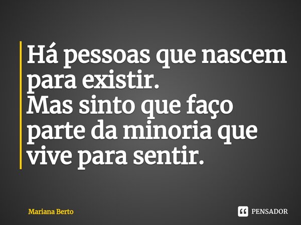 ⁠Há pessoas que nascem para existir. Mas sinto que faço parte da minoria que vive para sentir.... Frase de Mariana Berto.