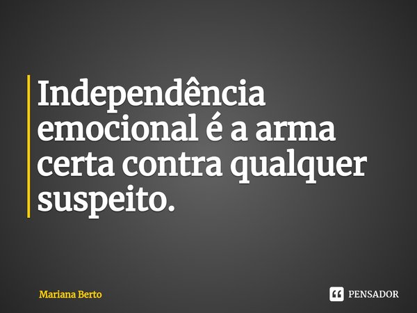 ⁠Independência emocional é a arma certa contra qualquer suspeito.... Frase de Mariana Berto.