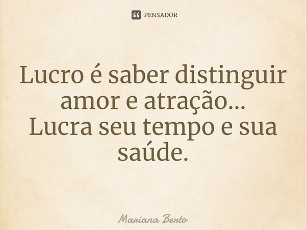 ⁠Lucro é saber distinguir amor e atração...
Lucra seu tempo e sua saúde.... Frase de Mariana Berto.