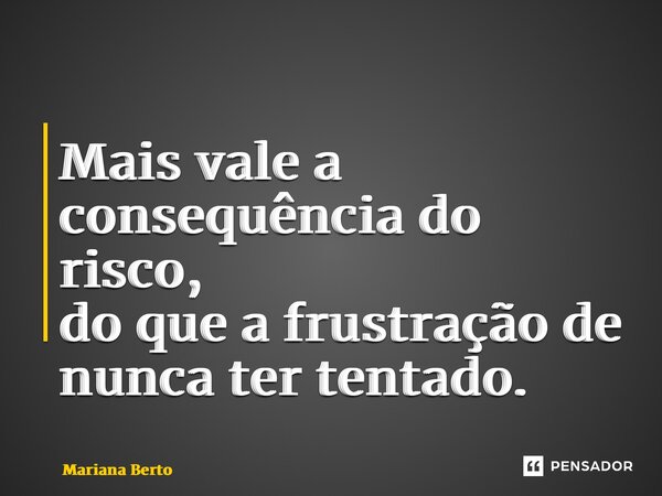 ⁠⁠Mais vale a consequência do risco, do que a frustração de nunca ter tentado.... Frase de Mariana Berto.