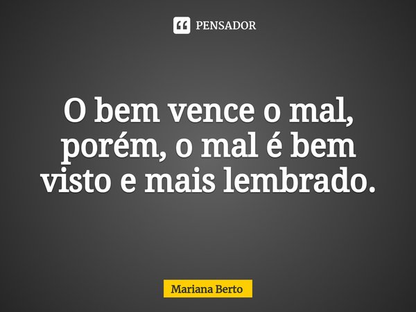 ⁠O bem vence o mal, porém, o mal é bem visto e mais lembrado.... Frase de Mariana Berto.