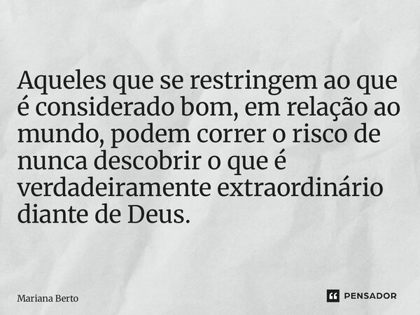 ⁠O BOM OU O EXTRAORDINÁRIO? Aqueles que se restringem ao que é considerado bom, em relação ao mundo, podem correr o risco de nunca descobrir o que é verdadeiram... Frase de Mariana Berto.