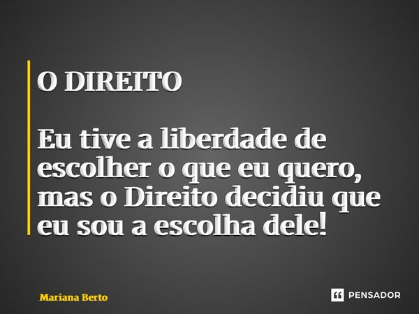 O DIREITO Eu tive a liberdade de escolher o que eu quero, mas o Direito decidiu que eu sou a escolha dele! ⁠... Frase de Mariana Berto.
