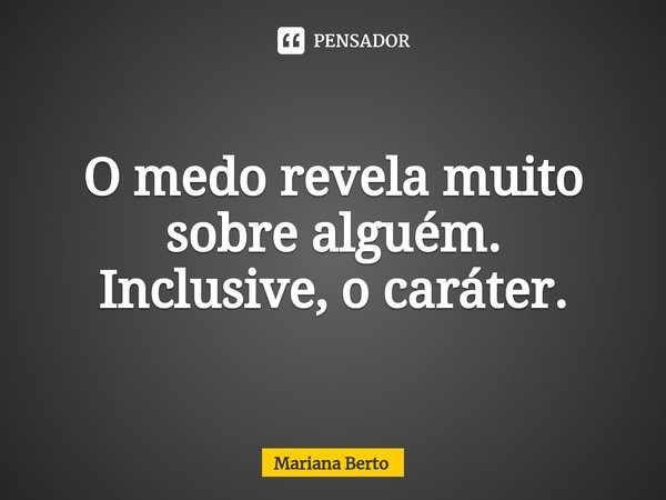 ⁠O medo revela muito sobre alguém.
Inclusive, o caráter.... Frase de Mariana Berto.