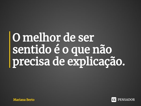⁠O melhor de ser sentido é o que não precisa de explicação.... Frase de Mariana Berto.