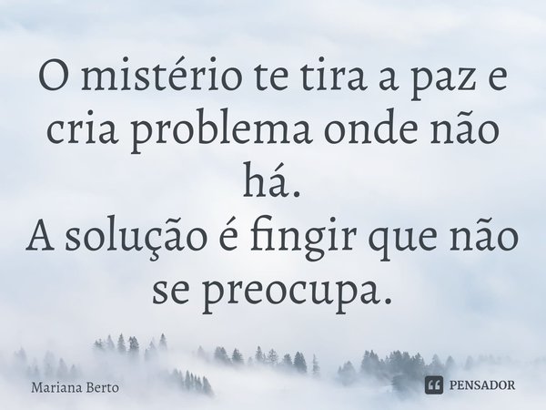 ⁠O mistério te tira a paz e cria problema onde não há.
A solução é fingir que não se preocupa.... Frase de Mariana Berto.