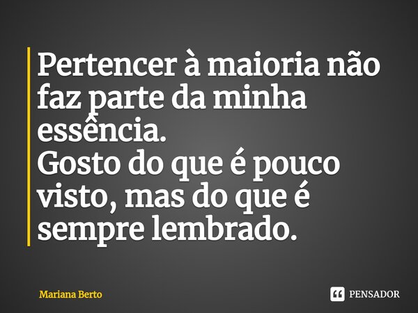 ⁠Pertencer à maioria não faz parte da minha essência. Gosto do que é pouco visto, mas do que é sempre lembrado.... Frase de Mariana Berto.