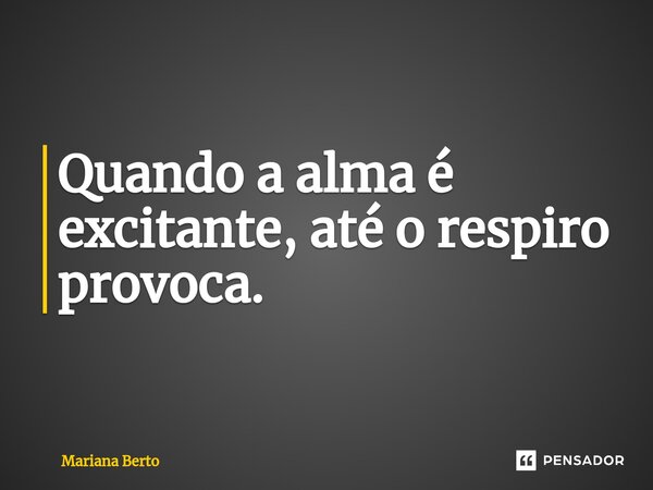 ⁠Quando a alma é excitante, até o respiro provoca.... Frase de Mariana Berto.