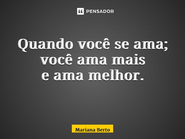Quando você se ama; você ama mais e ama melhor. ⁠... Frase de Mariana Berto.