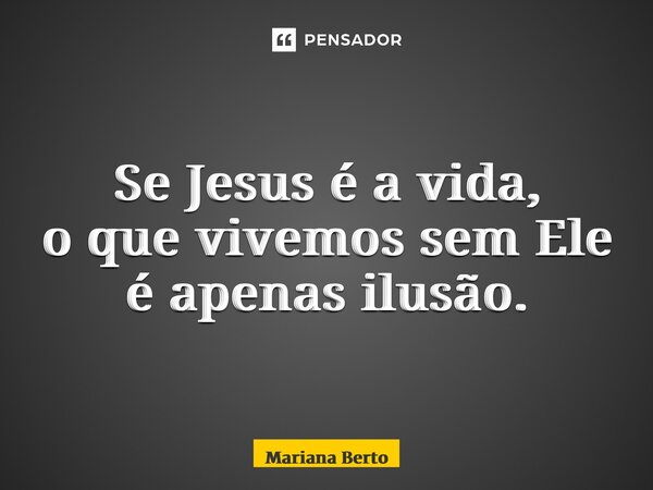 ⁠Se Jesus é a vida, o que vivemos sem Ele é apenas ilusão.... Frase de Mariana Berto.