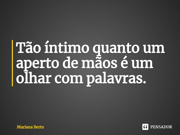 ⁠Tão íntimo quanto um aperto de mãos é um olhar com palavras.... Frase de Mariana Berto.