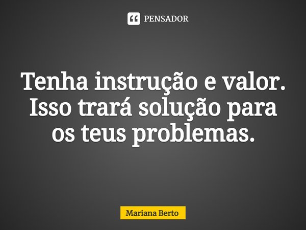 ⁠Tenha instrução e valor.
Isso trará solução para os teus problemas.... Frase de Mariana Berto.