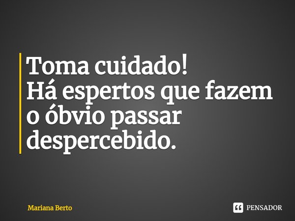 ⁠Toma cuidado!
Há espertos que fazem o óbvio passar despercebido.... Frase de Mariana Berto.