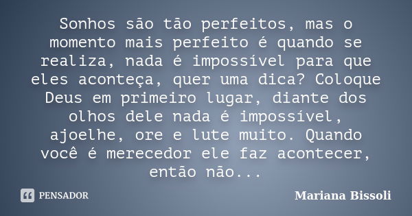 Sonhos são tão perfeitos, mas o momento mais perfeito é quando se realiza, nada é impossível para que eles aconteça, quer uma dica? Coloque Deus em primeiro lug... Frase de Mariana Bissoli.