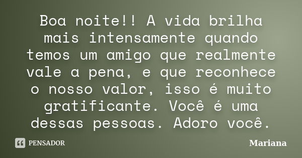 Boa noite!! A vida brilha mais intensamente quando temos um amigo que realmente vale a pena, e que reconhece o nosso valor, isso é muito gratificante. Você é um... Frase de Mariana.