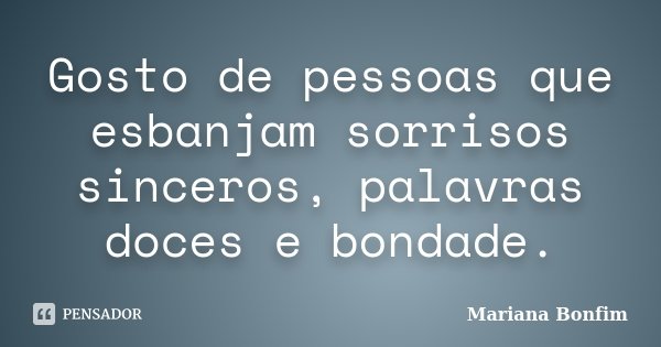 Gosto de pessoas que esbanjam sorrisos sinceros, palavras doces e bondade.... Frase de Mariana Bonfim.