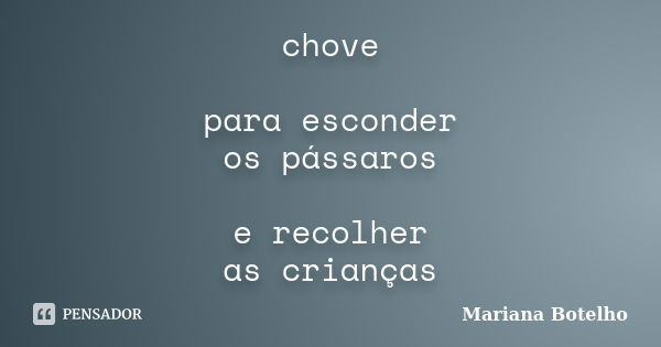 chove para esconder os pássaros e recolher as crianças... Frase de Mariana Botelho.