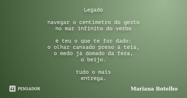 Legado navegar o centímetro do gesto no mar infinito do verbo é teu o que te for dado: o olhar cansado preso à teia, o medo já domado da fera, o beijo. tudo o m... Frase de Mariana Botelho.