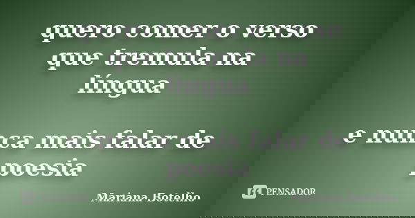 quero comer o verso que tremula na língua e nunca mais falar de poesia... Frase de Mariana Botelho.
