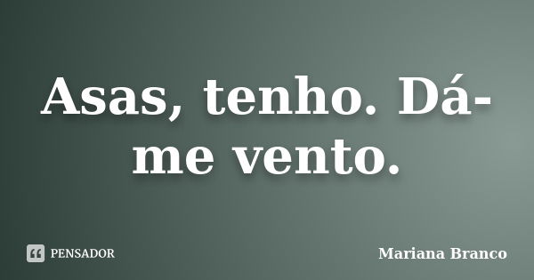 Asas, tenho. Dá-me vento.... Frase de Mariana Branco.