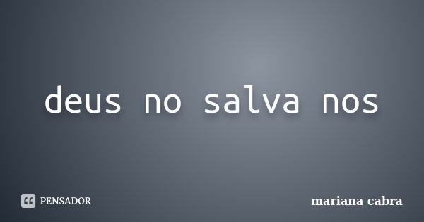 deus no salva nos... Frase de mariana cabra.