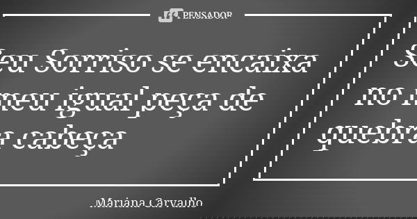 Seu Sorriso se encaixa no meu igual peça de quebra cabeça... Frase de Mariana Carvalho.