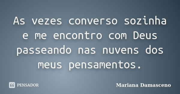 As vezes converso sozinha e me encontro com Deus passeando nas nuvens dos meus pensamentos.... Frase de Mariana Damasceno.