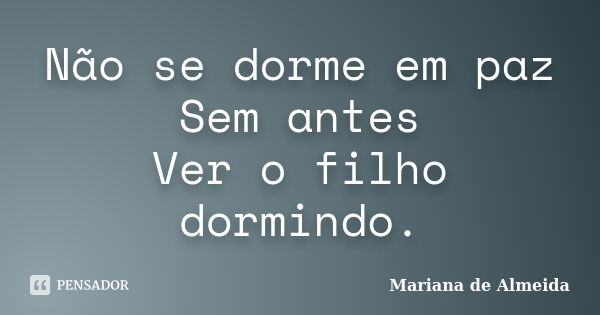 Não se dorme em paz Sem antes Ver o filho dormindo.... Frase de Mariana de Almeida..