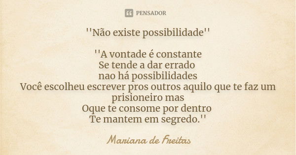 ''Não existe possibilidade'' ''A vontade é constante Se tende a dar errado nao há possibilidades Você escolheu escrever pros outros aquilo que te faz um prision... Frase de Mariana de Freitas.