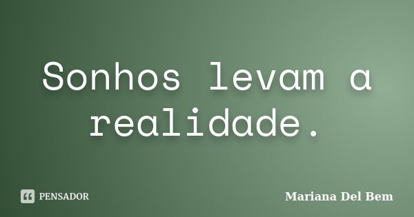 Sonhos levam a realidade.... Frase de Mariana Del Bem.