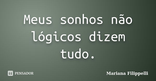 Meus sonhos não lógicos dizem tudo.... Frase de Mariana Filippelli.