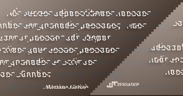 Às vezes depositamos nossos sonhos em grandes pessoas, mas com o passar do tempo descobrimos que essas pessoas não eram grandes e sim os nossos Sonhos.... Frase de Mariana Galvão.