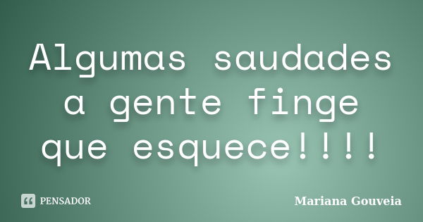 Algumas saudades a gente finge que esquece!!!!... Frase de Mariana Gouveia.